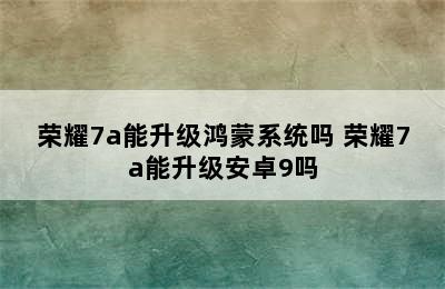 荣耀7a能升级鸿蒙系统吗 荣耀7a能升级安卓9吗